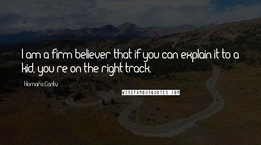 Homaro Cantu Quotes: I am a firm believer that if you can explain it to a kid, you're on the right track.