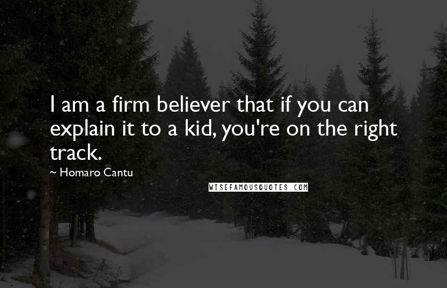 Homaro Cantu Quotes: I am a firm believer that if you can explain it to a kid, you're on the right track.