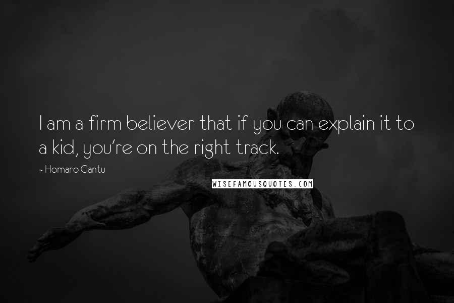 Homaro Cantu Quotes: I am a firm believer that if you can explain it to a kid, you're on the right track.