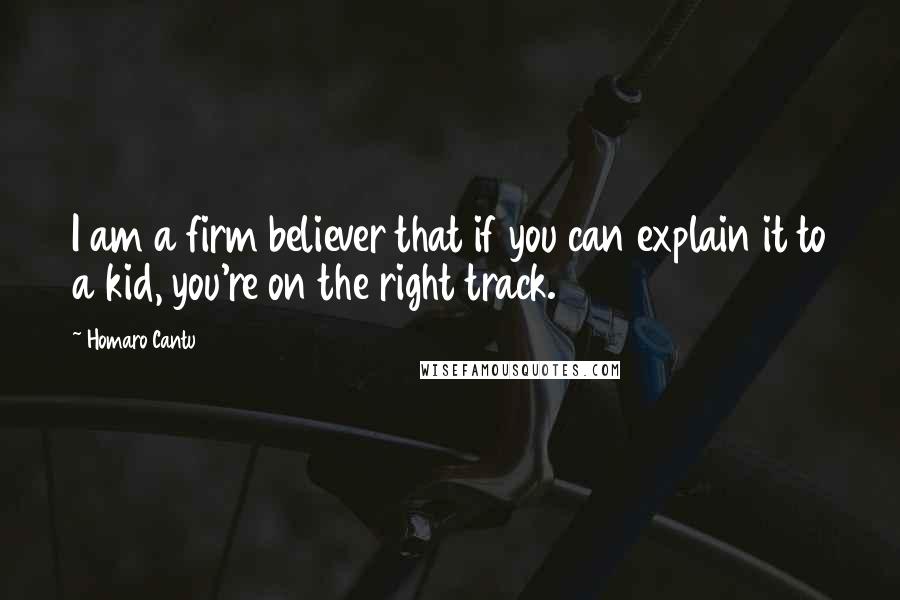 Homaro Cantu Quotes: I am a firm believer that if you can explain it to a kid, you're on the right track.