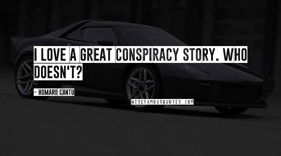 Homaro Cantu Quotes: I love a great conspiracy story. Who doesn't?