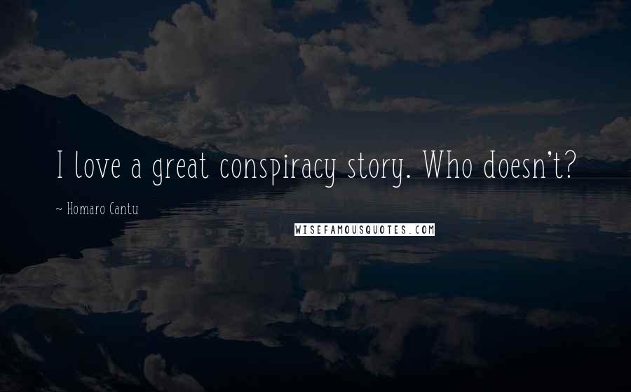 Homaro Cantu Quotes: I love a great conspiracy story. Who doesn't?