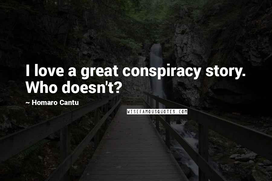 Homaro Cantu Quotes: I love a great conspiracy story. Who doesn't?