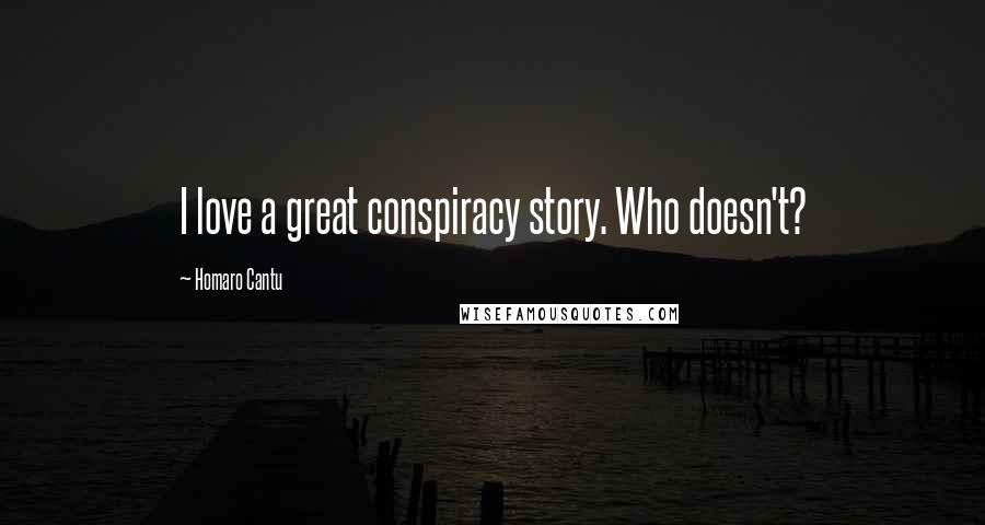 Homaro Cantu Quotes: I love a great conspiracy story. Who doesn't?