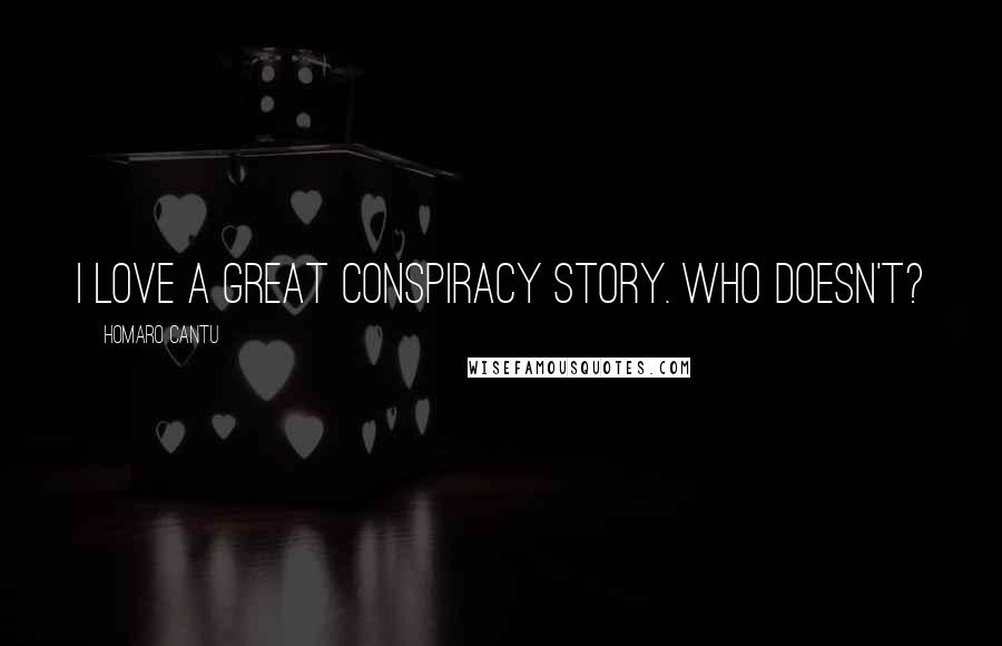 Homaro Cantu Quotes: I love a great conspiracy story. Who doesn't?