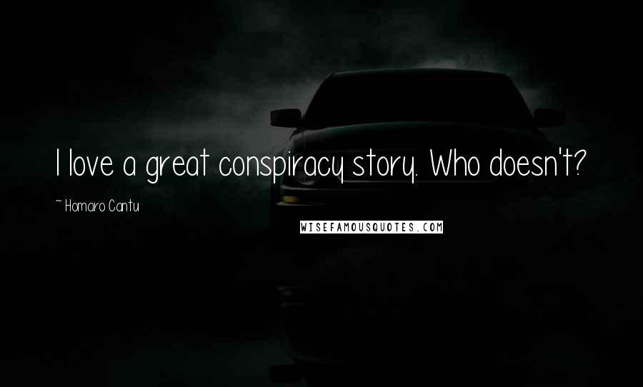 Homaro Cantu Quotes: I love a great conspiracy story. Who doesn't?