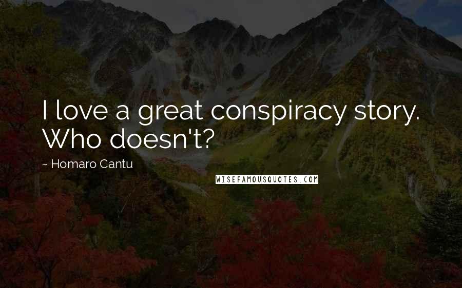 Homaro Cantu Quotes: I love a great conspiracy story. Who doesn't?