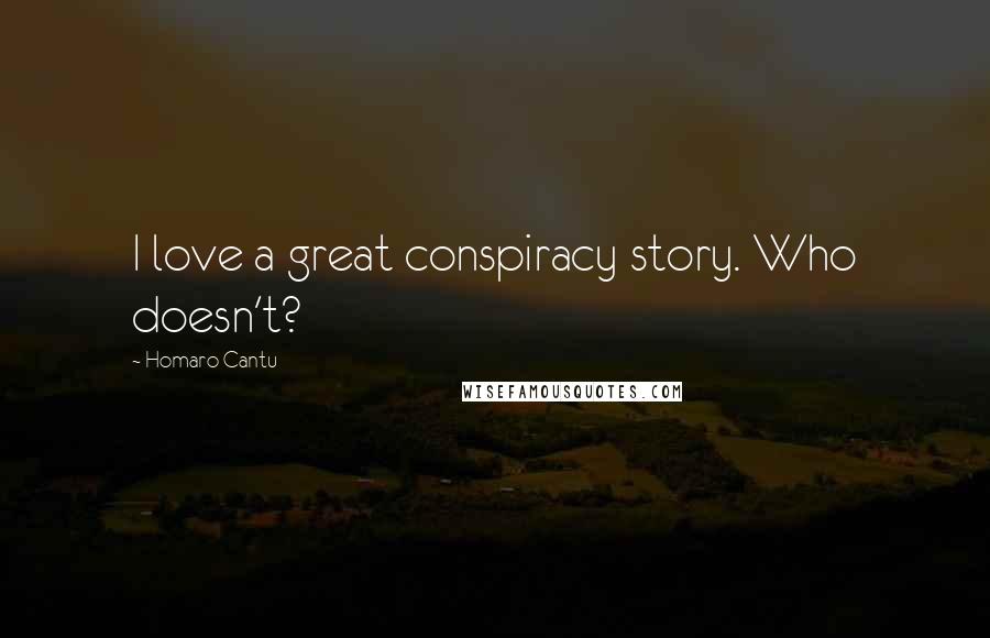 Homaro Cantu Quotes: I love a great conspiracy story. Who doesn't?