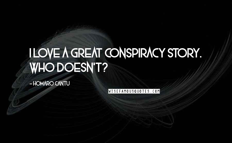 Homaro Cantu Quotes: I love a great conspiracy story. Who doesn't?