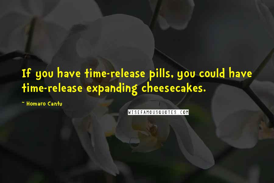 Homaro Cantu Quotes: If you have time-release pills, you could have time-release expanding cheesecakes.