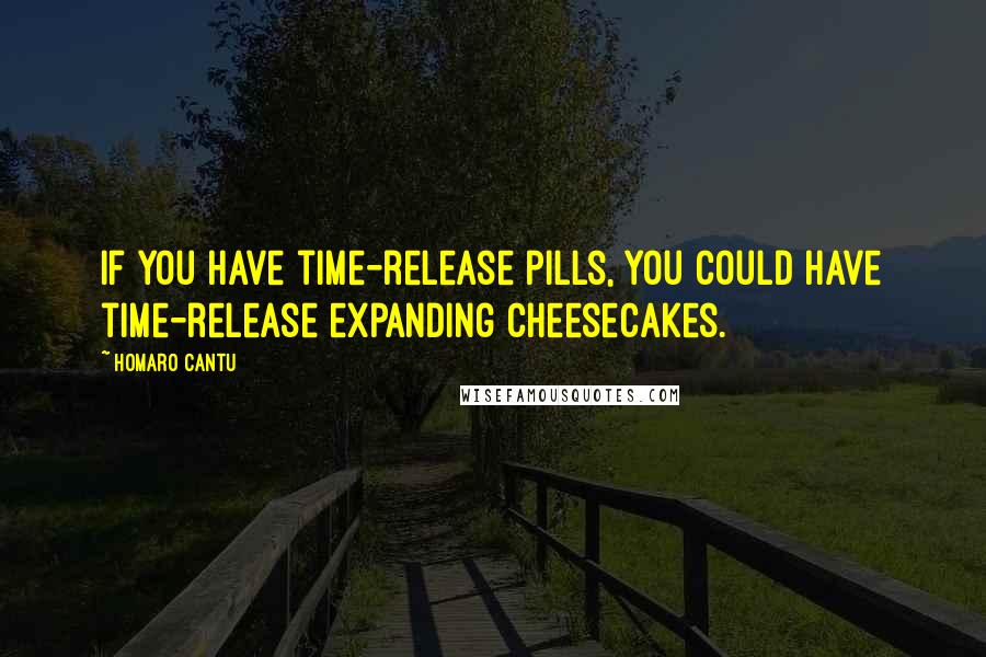 Homaro Cantu Quotes: If you have time-release pills, you could have time-release expanding cheesecakes.