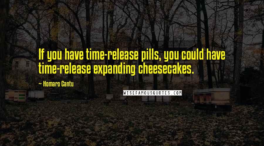 Homaro Cantu Quotes: If you have time-release pills, you could have time-release expanding cheesecakes.