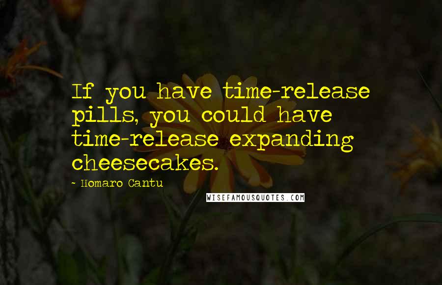 Homaro Cantu Quotes: If you have time-release pills, you could have time-release expanding cheesecakes.