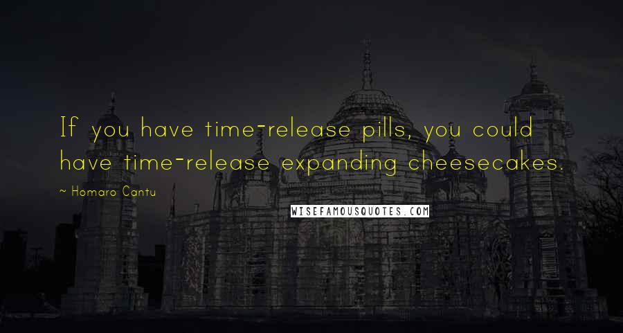 Homaro Cantu Quotes: If you have time-release pills, you could have time-release expanding cheesecakes.