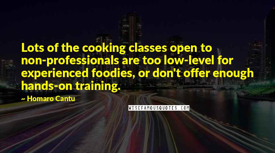 Homaro Cantu Quotes: Lots of the cooking classes open to non-professionals are too low-level for experienced foodies, or don't offer enough hands-on training.