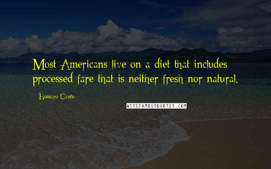 Homaro Cantu Quotes: Most Americans live on a diet that includes processed fare that is neither fresh nor natural.
