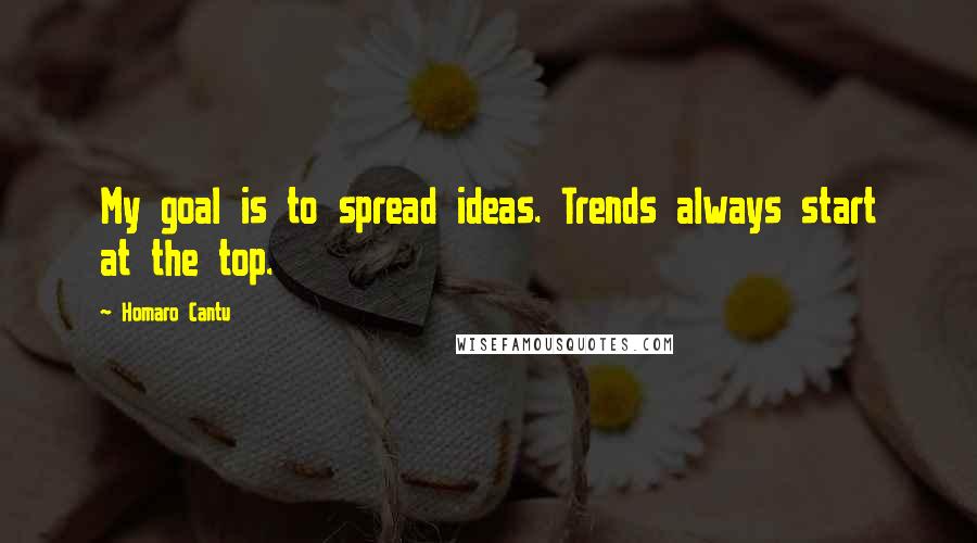 Homaro Cantu Quotes: My goal is to spread ideas. Trends always start at the top.