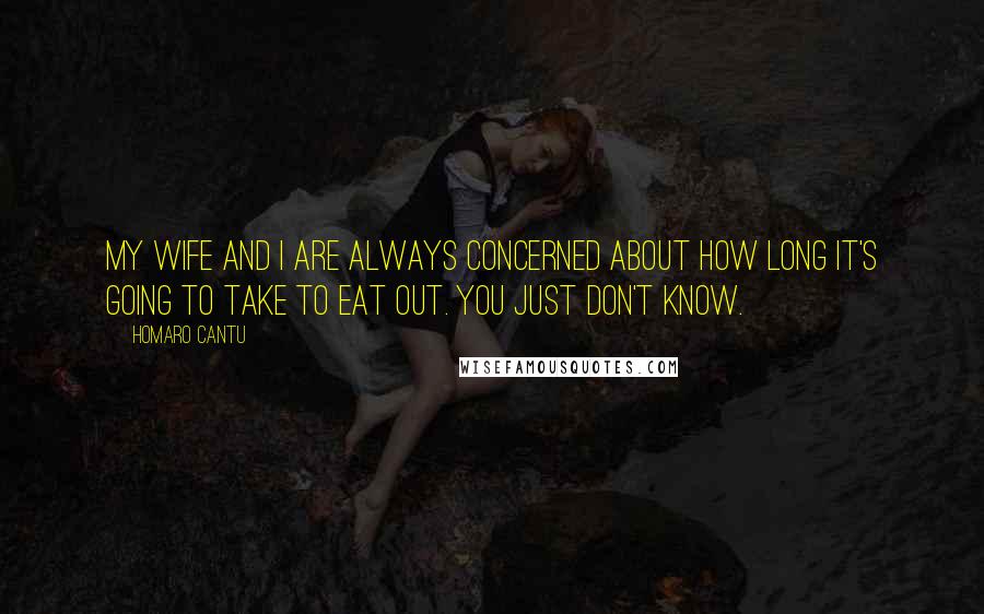 Homaro Cantu Quotes: My wife and I are always concerned about how long it's going to take to eat out. You just don't know.