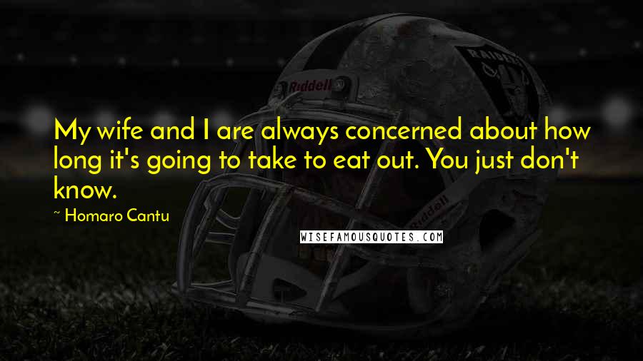 Homaro Cantu Quotes: My wife and I are always concerned about how long it's going to take to eat out. You just don't know.