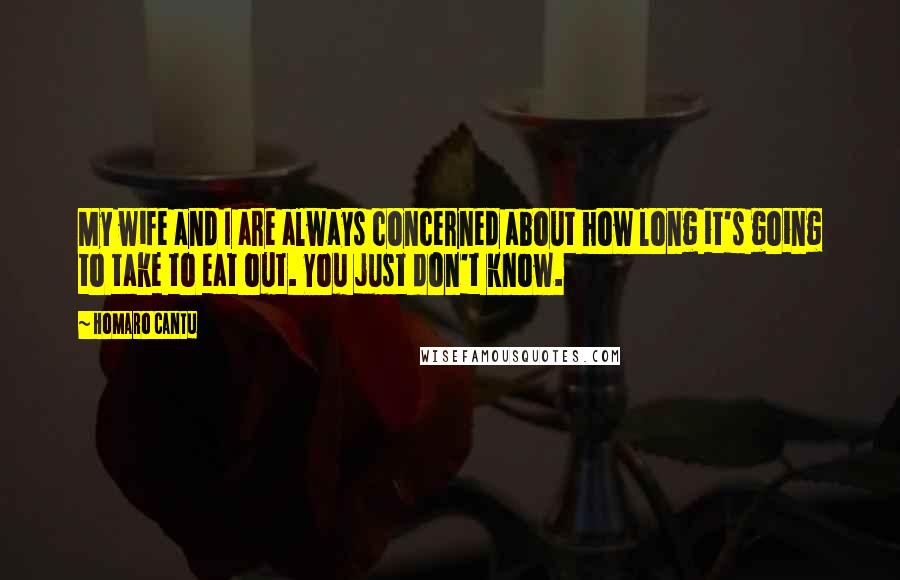 Homaro Cantu Quotes: My wife and I are always concerned about how long it's going to take to eat out. You just don't know.