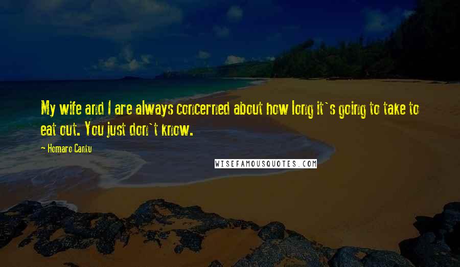 Homaro Cantu Quotes: My wife and I are always concerned about how long it's going to take to eat out. You just don't know.