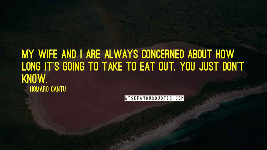 Homaro Cantu Quotes: My wife and I are always concerned about how long it's going to take to eat out. You just don't know.