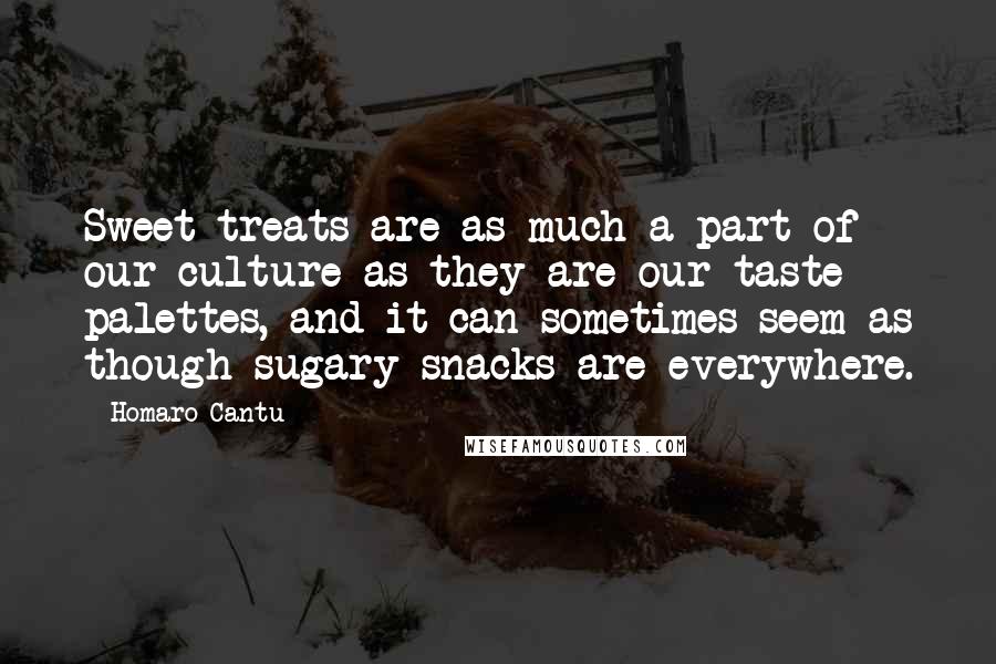 Homaro Cantu Quotes: Sweet treats are as much a part of our culture as they are our taste palettes, and it can sometimes seem as though sugary snacks are everywhere.