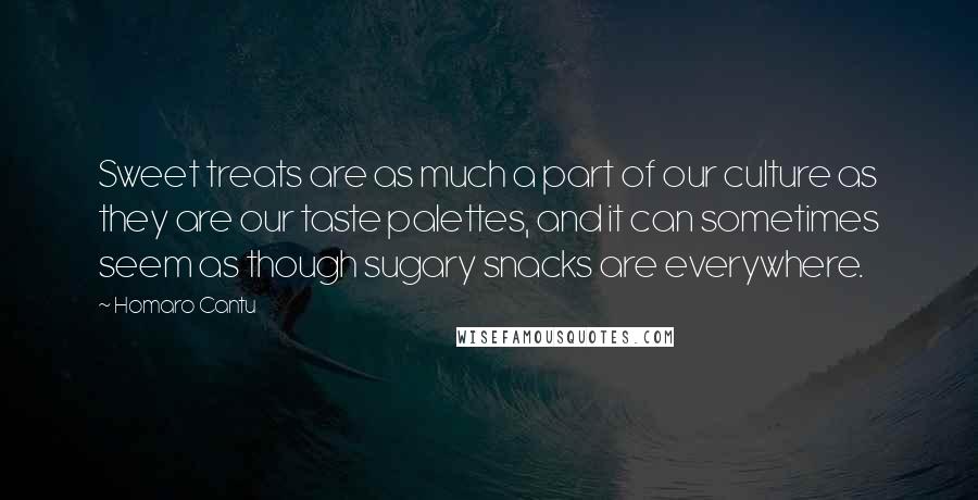 Homaro Cantu Quotes: Sweet treats are as much a part of our culture as they are our taste palettes, and it can sometimes seem as though sugary snacks are everywhere.