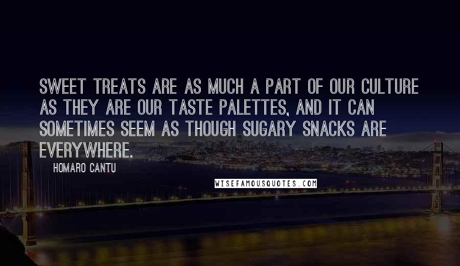 Homaro Cantu Quotes: Sweet treats are as much a part of our culture as they are our taste palettes, and it can sometimes seem as though sugary snacks are everywhere.