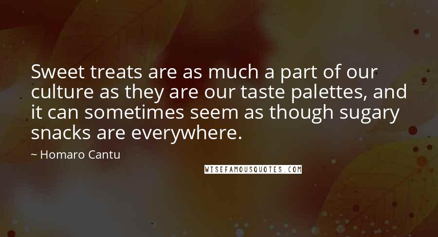 Homaro Cantu Quotes: Sweet treats are as much a part of our culture as they are our taste palettes, and it can sometimes seem as though sugary snacks are everywhere.