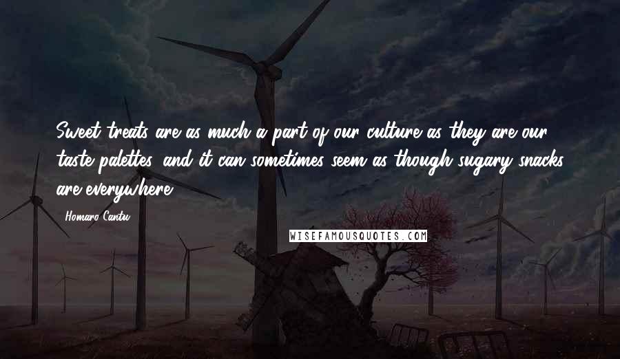 Homaro Cantu Quotes: Sweet treats are as much a part of our culture as they are our taste palettes, and it can sometimes seem as though sugary snacks are everywhere.