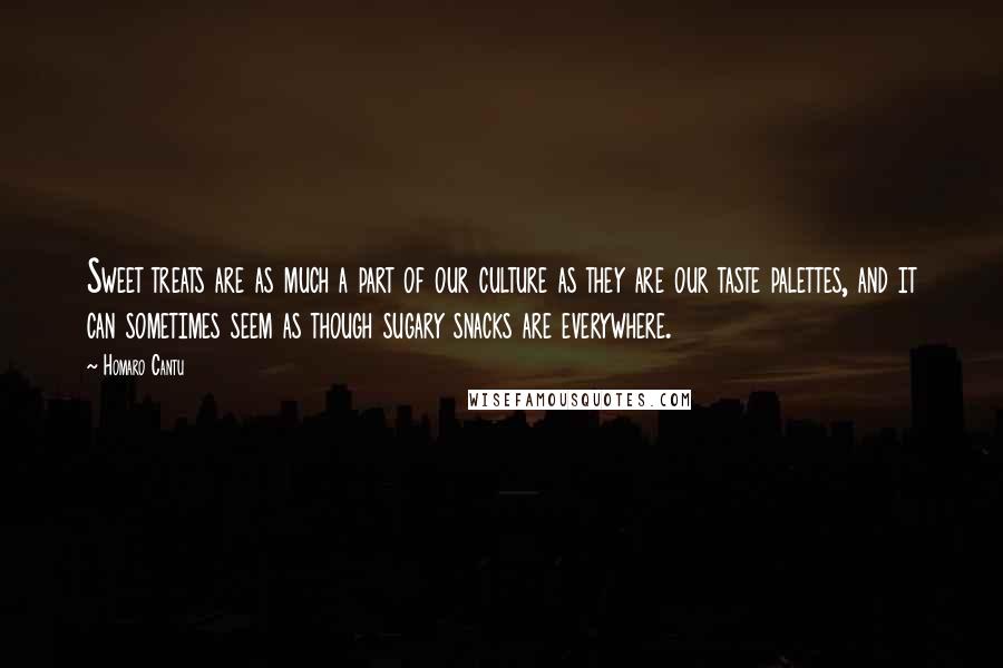 Homaro Cantu Quotes: Sweet treats are as much a part of our culture as they are our taste palettes, and it can sometimes seem as though sugary snacks are everywhere.