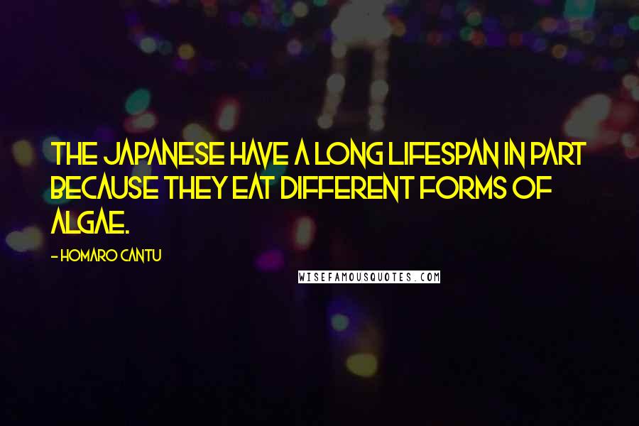Homaro Cantu Quotes: The Japanese have a long lifespan in part because they eat different forms of algae.