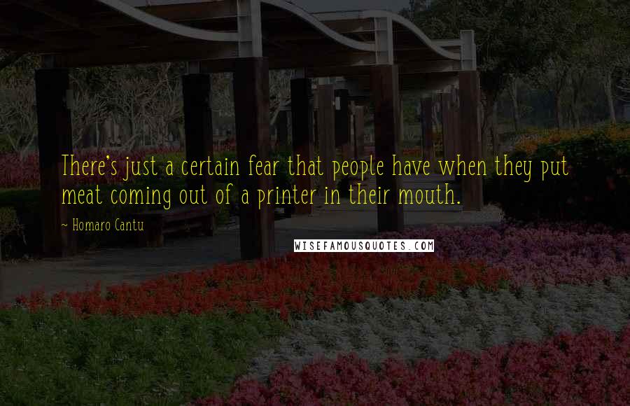 Homaro Cantu Quotes: There's just a certain fear that people have when they put meat coming out of a printer in their mouth.