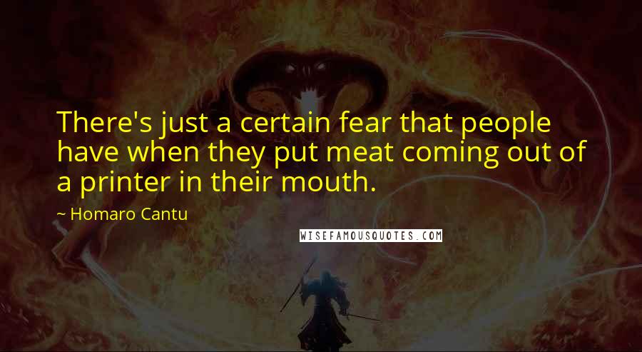 Homaro Cantu Quotes: There's just a certain fear that people have when they put meat coming out of a printer in their mouth.