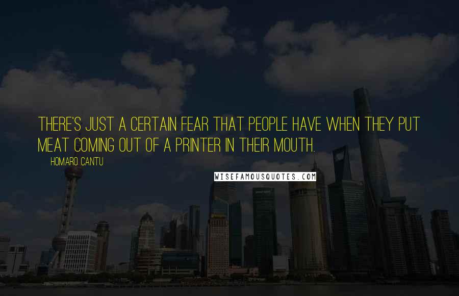 Homaro Cantu Quotes: There's just a certain fear that people have when they put meat coming out of a printer in their mouth.