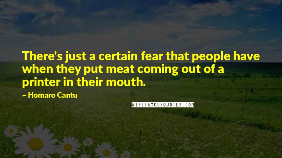 Homaro Cantu Quotes: There's just a certain fear that people have when they put meat coming out of a printer in their mouth.