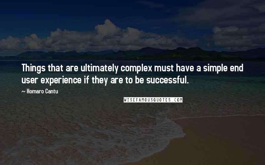 Homaro Cantu Quotes: Things that are ultimately complex must have a simple end user experience if they are to be successful.