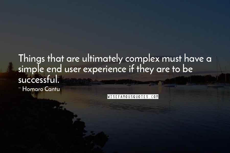 Homaro Cantu Quotes: Things that are ultimately complex must have a simple end user experience if they are to be successful.