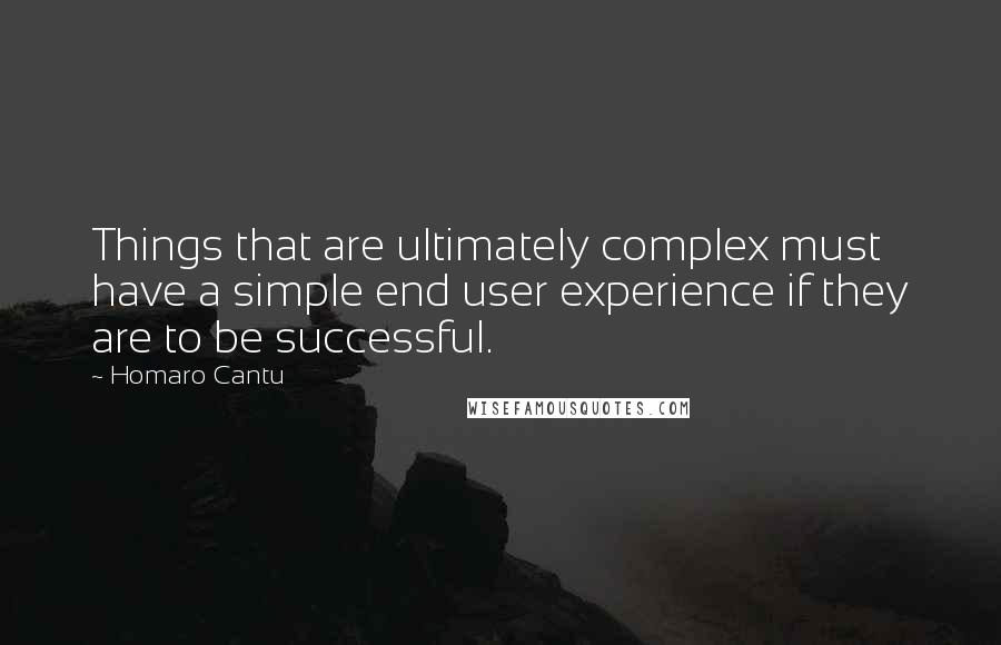 Homaro Cantu Quotes: Things that are ultimately complex must have a simple end user experience if they are to be successful.