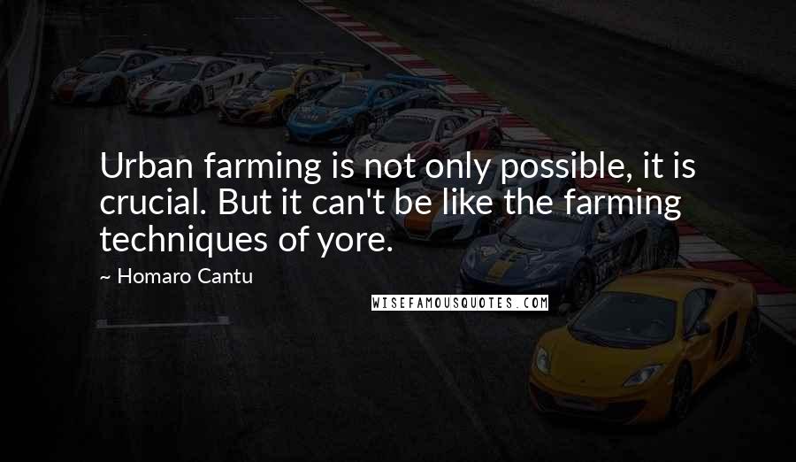 Homaro Cantu Quotes: Urban farming is not only possible, it is crucial. But it can't be like the farming techniques of yore.