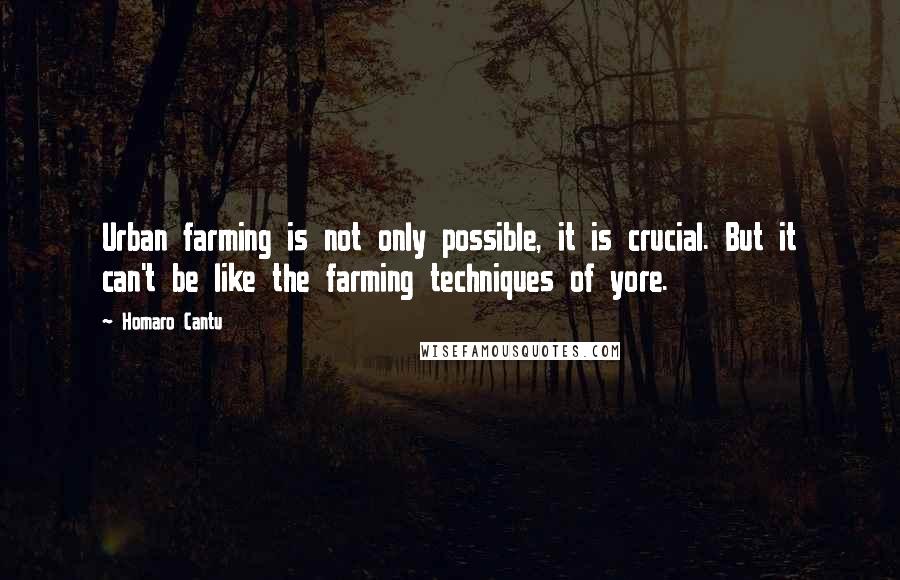 Homaro Cantu Quotes: Urban farming is not only possible, it is crucial. But it can't be like the farming techniques of yore.