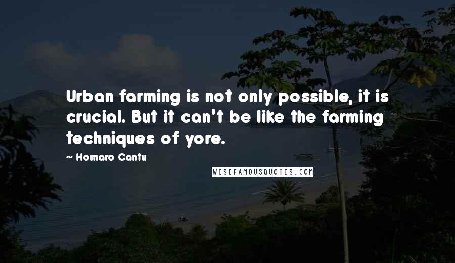 Homaro Cantu Quotes: Urban farming is not only possible, it is crucial. But it can't be like the farming techniques of yore.