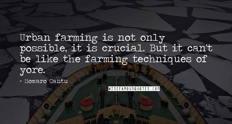 Homaro Cantu Quotes: Urban farming is not only possible, it is crucial. But it can't be like the farming techniques of yore.