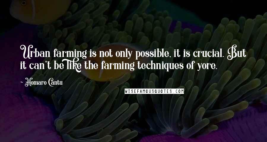 Homaro Cantu Quotes: Urban farming is not only possible, it is crucial. But it can't be like the farming techniques of yore.