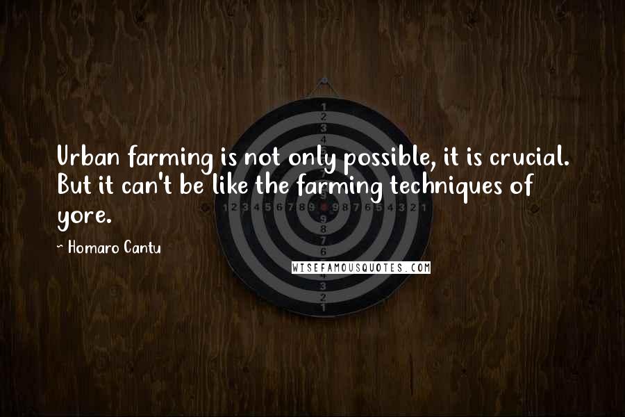 Homaro Cantu Quotes: Urban farming is not only possible, it is crucial. But it can't be like the farming techniques of yore.