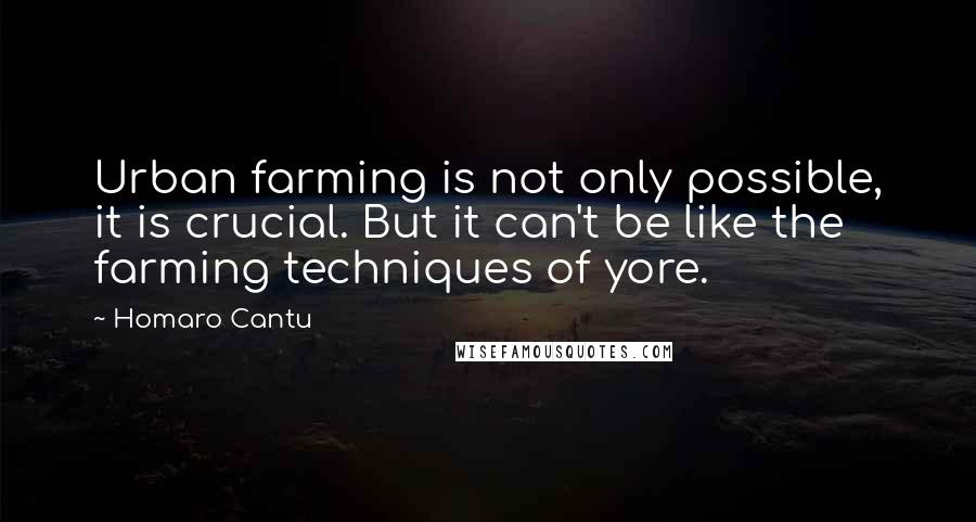 Homaro Cantu Quotes: Urban farming is not only possible, it is crucial. But it can't be like the farming techniques of yore.