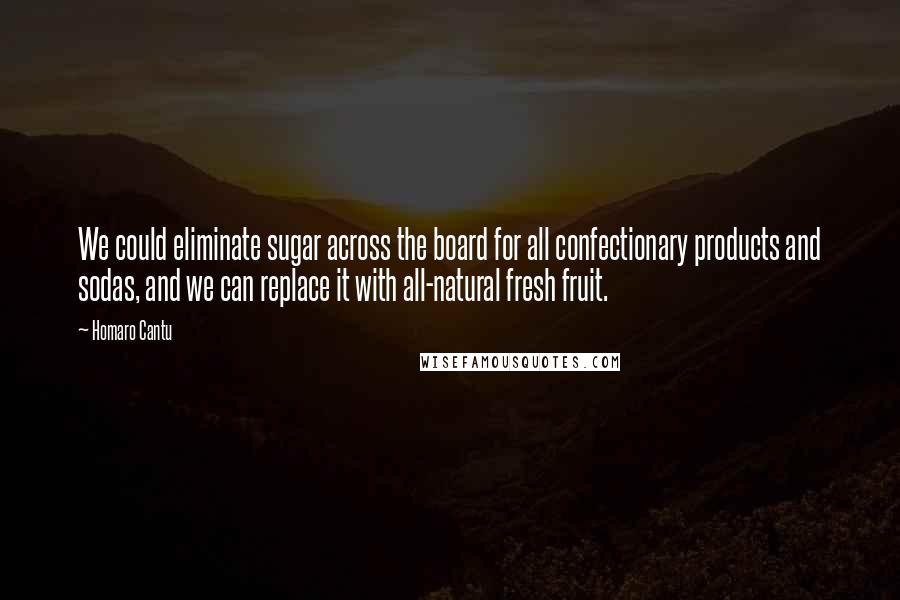 Homaro Cantu Quotes: We could eliminate sugar across the board for all confectionary products and sodas, and we can replace it with all-natural fresh fruit.