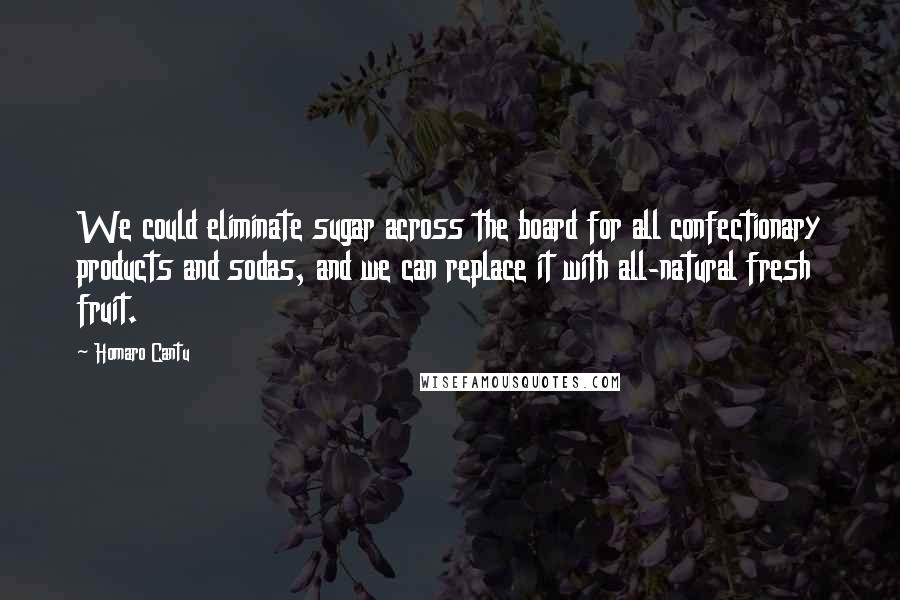 Homaro Cantu Quotes: We could eliminate sugar across the board for all confectionary products and sodas, and we can replace it with all-natural fresh fruit.