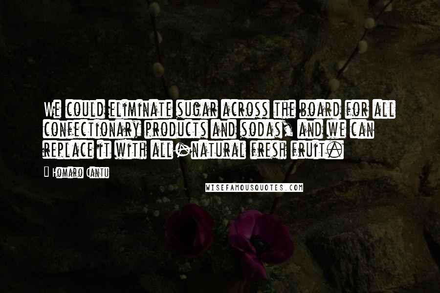 Homaro Cantu Quotes: We could eliminate sugar across the board for all confectionary products and sodas, and we can replace it with all-natural fresh fruit.